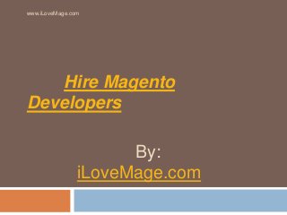 www.iLoveMage.com 
Hire Magento 
Developers 
By: 
iLoveMage.com 
 