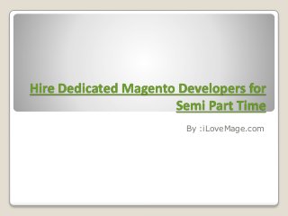 Hire Dedicated Magento Developers for
Semi Part Time
By :iLoveMage.com
 