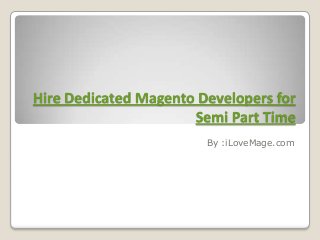 Hire Dedicated Magento Developers for
Semi Part Time
By :iLoveMage.com

 