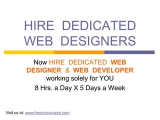HIRE  DEDICATED WEB  DESIGNERS Now HIRE  DEDICATED  WEB DESIGNER  &  WEB  DEVELOPER working solely for YOU  8 Hrs. a Day X 5 Days a Week Visit us at: www.freedomonweb.com 