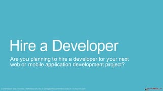 Hire a Developer
Are you planning to hire a developer for your next
web or mobile application development project?
 