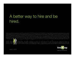 A better way to hire and be
hired.!




June 11, 2012!
 