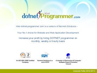 Hire-dotnet-programmer.com is a venture of Karmick Solutions –
Your No.1 choice for Website and Web Application Development
Increase your profit by hiring DOTNET programmer on
monthly, weekly or hourly basis
 