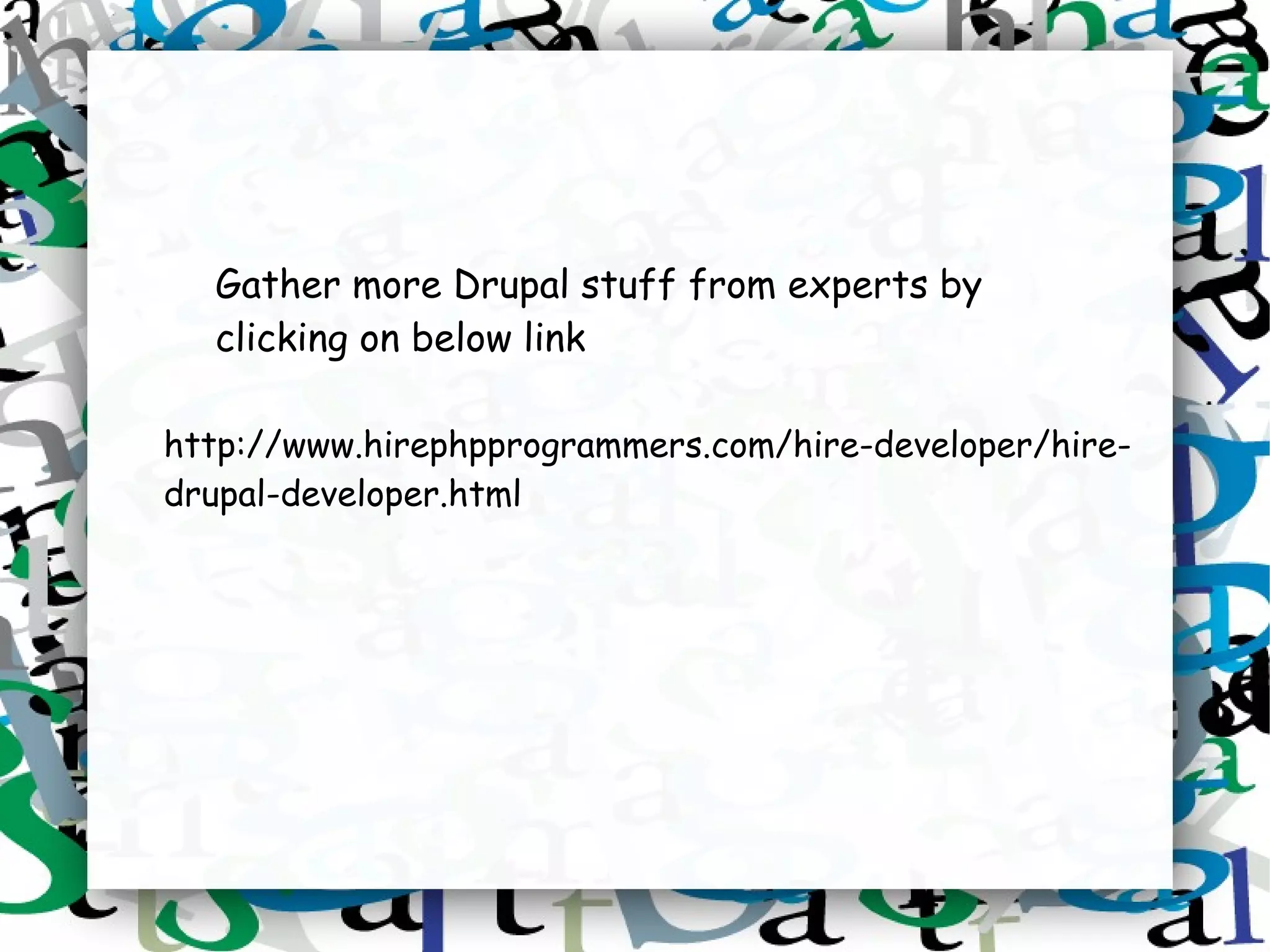 Gather more Drupal stuff from experts by
  clicking on below link

http://www.hirephpprogrammers.com/hire-developer/hire-
drupal-developer.html
 