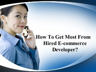 How To Get Most From
  Hired E-commerce
     Developer?
 
