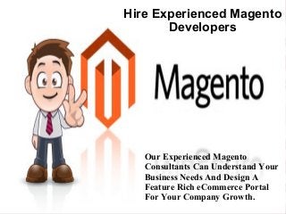 Hire Experienced Magento
Developers
Our Experienced Magento
Consultants Can Understand Your
Business Needs And Design A
Feature Rich eCommerce Portal
For Your Company Growth.
 