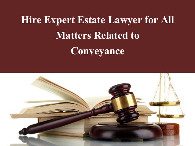 Hire Expert Estate Lawyer for All Matters Related to Conveyance Hire Expert Estate Lawyer for All Matters Related to Conveyance