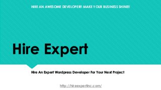 Hire Expert
Hire An Expert Wordpress Developer For Your Next Project
http://hireexpertinc.com/
HIRE AN AWESOME DEVELOPER!! MAKE YOUR BUSINESS SHINE!!
 