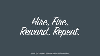 Hire, Fire,
Reward, Repeat.
Maren  Kate  Donovan  |  maren@avratalent.com  |  @marenkate
 