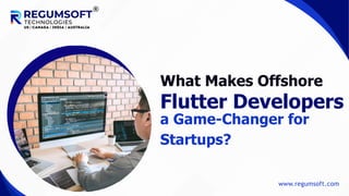 What Makes Offshore
Flutter Developers
a Game-Changer for
Startups?
www.regumsoft.com
 