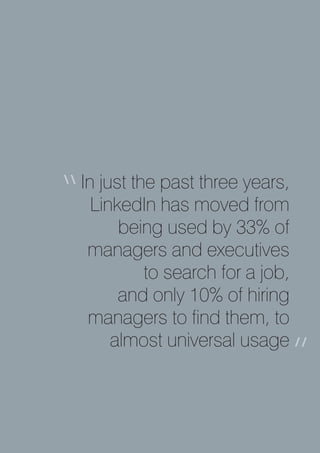 In just the past three years,
“     LinkedIn has moved from
          being used by 33% of
     managers and executives
              to search for a job,
          and only 10% of hiring
     managers to find them, to
         almost universal usage
                              a”
 
