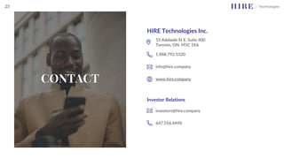 CONTACT
HIRE Technologies Inc.
55 Adelaide St E, Suite 400
Toronto, ON, M5C 1K6
1.888.792.5320
info@hire.company
www.hire.company
Investor Relations
investors@hire.company
647.556.4498
25
 