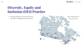 ▪ Dedicated Indigenous and diversity practice
and experts in Indigenous executive search
Our Indigenous
Placements
Diversity, Equity and
Inclusion (DEI) Practice
07
 