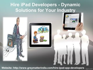 Hire iPad Developers - Dynamic
        Solutions for Your Industry




Website: http://www.greymatterindia.com/hire-ipad-app-developers
 