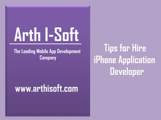 Arth I-Soft
The Leading Mobile App Development
Company
www.arthisoft.com
Tips for Hire
iPhone Application
Developer
 