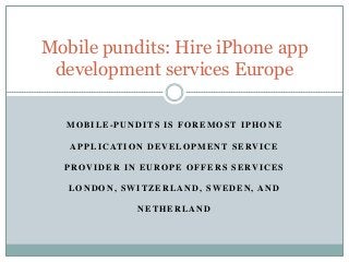MOBILE-PUNDITS IS FOREMOST IPHONE
APPLICATION DEVELOPMENT SERVICE
PROVIDER IN EUROPE OFFERS SERVICES
LONDON, SWITZERLAND, SWEDEN, AND
NETHERLAND
Mobile pundits: Hire iPhone app
development services Europe
 