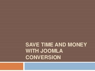 SAVE TIME AND MONEY
WITH JOOMLA
CONVERSION
 