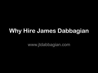 Why Hire James Dabbagian

     www.jtdabbagian.com
 