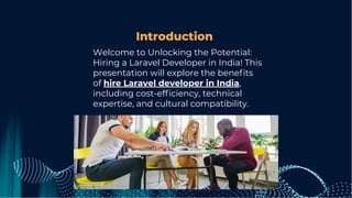 Introduction
Welcome to Unlocking the Potential:
Hiring a Laravel Developer in India! This
presentation will explore the beneﬁts
of hire Laravel developer in India,
including cost-efﬁciency, technical
expertise, and cultural compatibility.
 