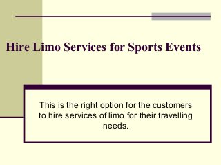 Hire Limo Services for Sports Events

This is the right option for the customers
to hire services of limo for their travelling
needs.

 