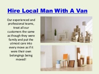 Hire Local Man With A Van
Our experienced and
professional teams,
treat all our
customers the same
as though they were
fam...