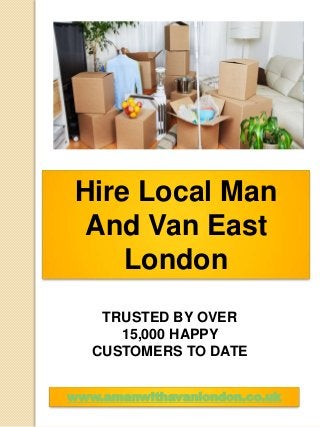 Hire Local Man
And Van East
London
www.amanwithavanlondon.co.uk
TRUSTED BY OVER
15,000 HAPPY
CUSTOMERS TO DATE
 