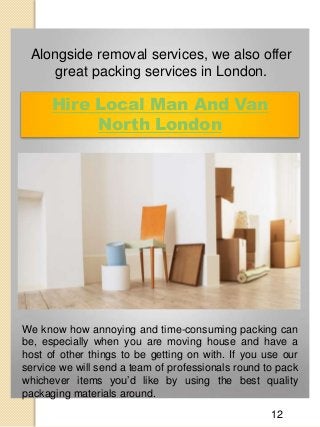 Hire Local Man And Van
North London
Alongside removal services, we also offer
great packing services in London.
We know ho...