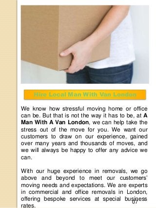 Hire Local Man With Van London
We know how stressful moving home or office
can be. But that is not the way it has to be, a...