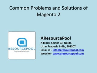 Common Problems and Solutions of
Magento 2
AResourcePool
A Block, Sector 63, Noida,
Uttar Pradesh, India, 201307
Email id - info@aresourcepool.com
Website - www.aresourcepool.com
 