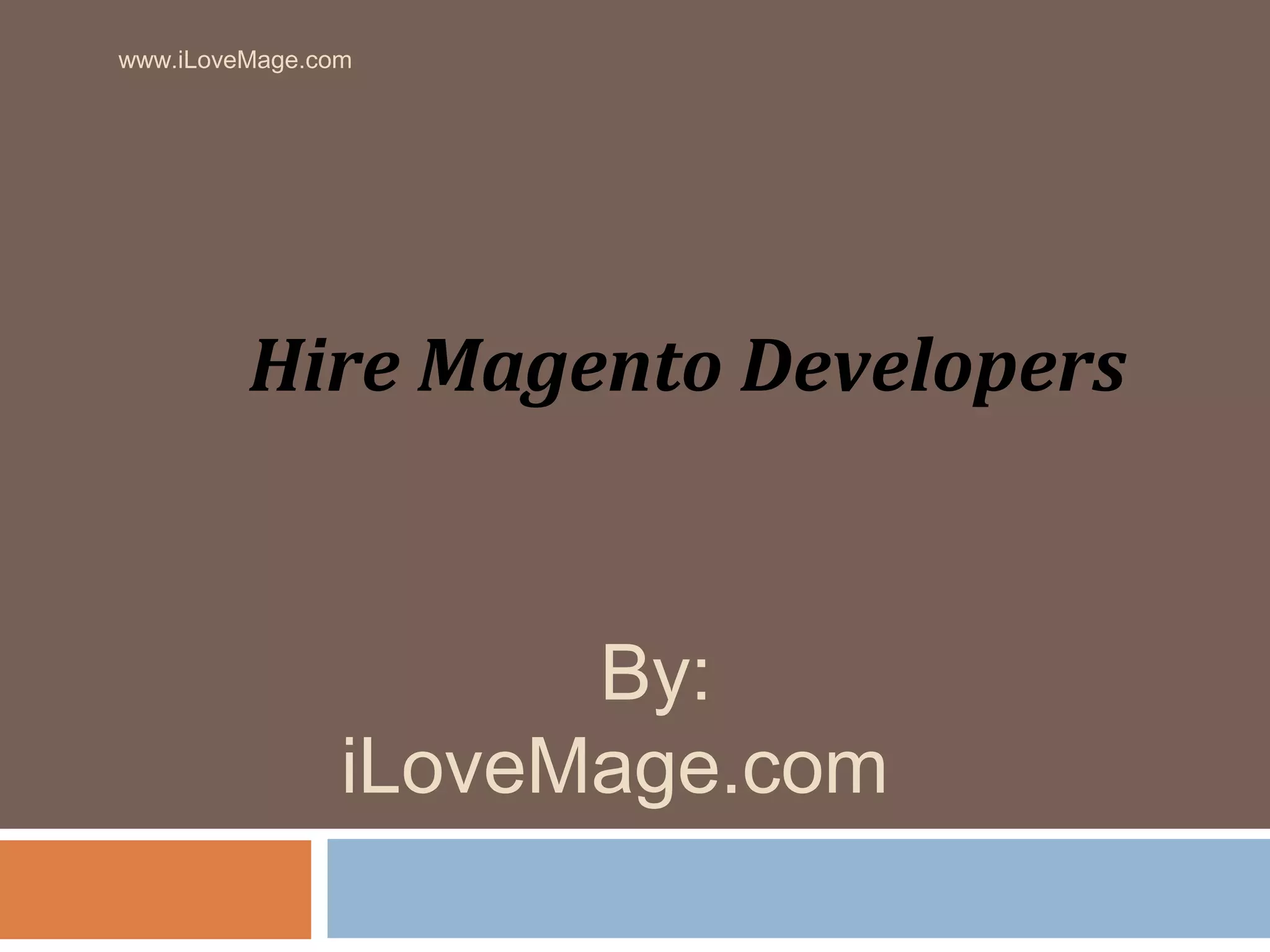 www.iLoveMage.com
Hire Magento Developers
By:
iLoveMage.com