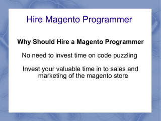Hire Magento Programmer  Why Should Hire a Magento Programmer No need to invest time on code puzzling   Invest your valuable time in to sales and marketing of the magento store 