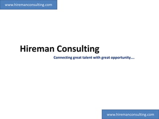 Hireman Consulting
Connecting great talent with great opportunity….
www.hiremanconsulting.com
www.hiremanconsulting.com
 