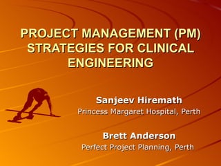 PROJECT MANAGEMENT (PM) STRATEGIES FOR CLINICAL ENGINEERING Sanjeev Hiremath Princess Margaret Hospital, Perth Brett Anderson Perfect Project Planning, Perth  