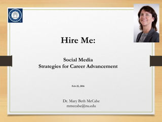 Hire Me:
Social Media
Strategies for Career Advancement
Feb 25, 2016
Dr. Mary Beth McCabe
mmccabe@nu.edu
 