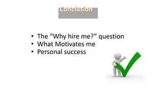 • The “Why hire me?” question
• What Motivates me
• Personal success
 