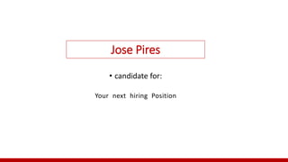 Jose Pires
• candidate for:
Your next hiring Position
 