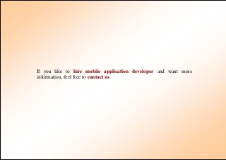 If you like to hire mobile application developer and want more
information, feel free to contact us.
 