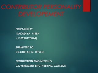 CONTRIBUTOR PERSONALITY 
DEVELOPEMENT 
PREPARED BY: 
KAKADIYA HIREN 
(110210125024) 
SUBMITTED TO: 
DR.CHETAN N. TRIVEDI 
PRODUCTION ENGINEERING, 
GOVERNMENT ENGINEERING COLLEGE 
 