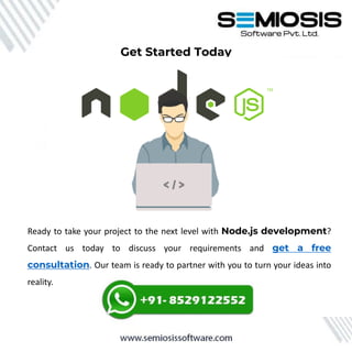 Ready to take your project to the next level with Node.js development?
Contact us today to discuss your requirements and get a free
consultation. Our team is ready to partner with you to turn your ideas into
reality.
Get Started Today
 