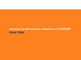 Journey to self-service analytics on HADOOP
Hiren Patel
 