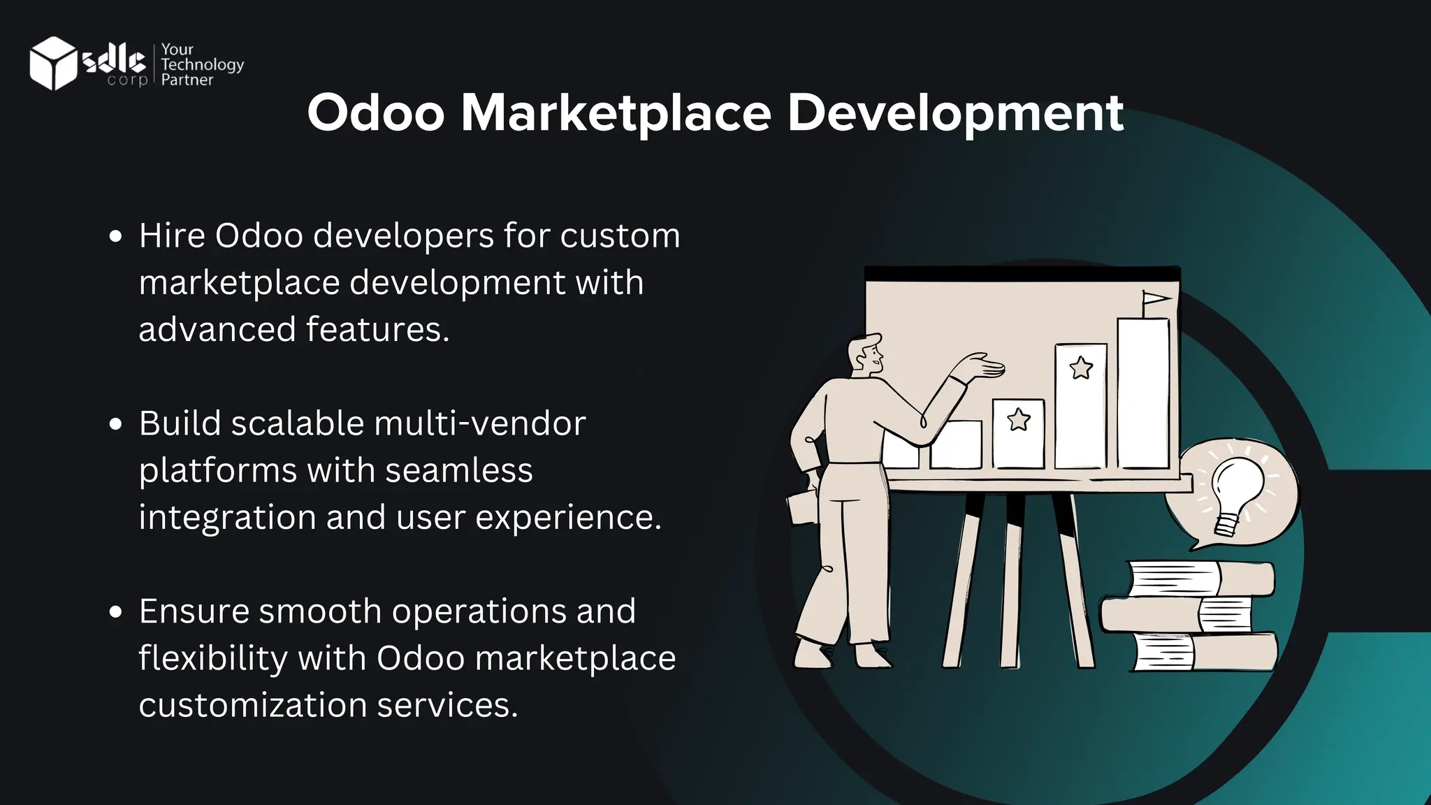 Odoo Marketplace Development
Hire Odoo developers for custom
marketplace development with
advanced features.
Build scalable multi-vendor
platforms with seamless
integration and user experience.
Ensure smooth operations and
flexibility with Odoo marketplace
customization services.
 