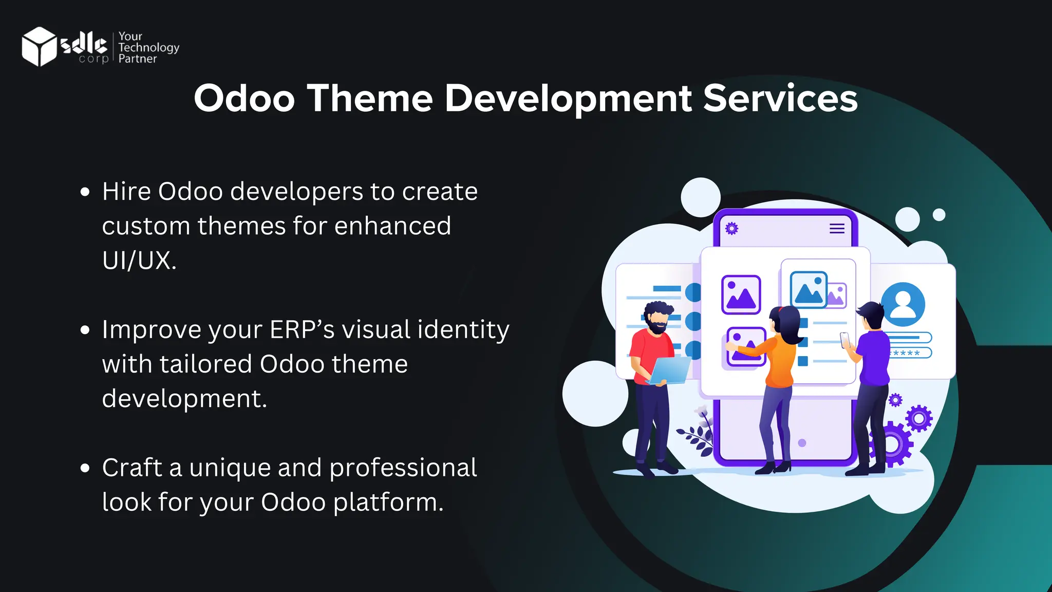 Odoo Theme Development Services
Hire Odoo developers to create
custom themes for enhanced
UI/UX.
Improve your ERP’s visual identity
with tailored Odoo theme
development.
Craft a unique and professional
look for your Odoo platform.
 