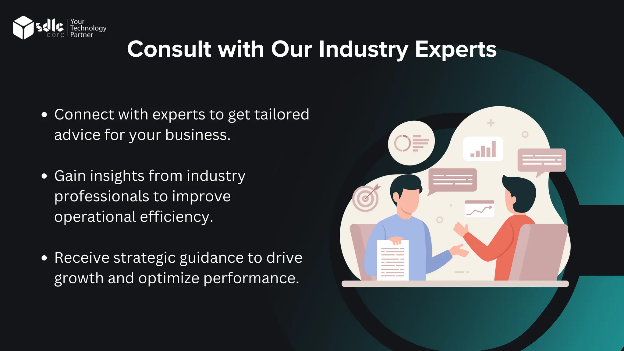 Consult with Our Industry Experts
Connect with experts to get tailored
advice for your business.
Gain insights from industry
professionals to improve
operational efficiency.
Receive strategic guidance to drive
growth and optimize performance.
 