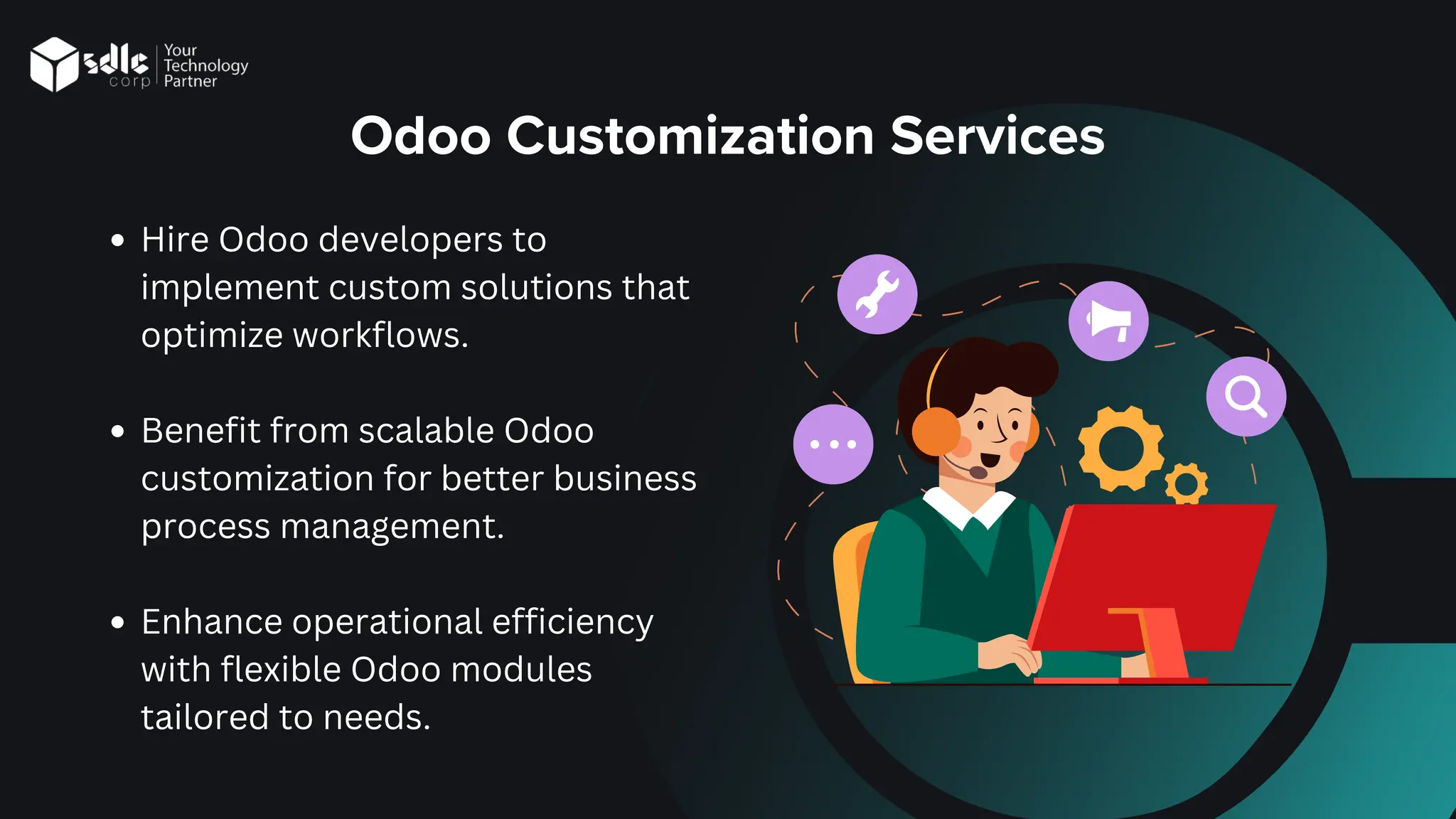 Odoo Customization Services
Hire Odoo developers to
implement custom solutions that
optimize workflows.
Benefit from scalable Odoo
customization for better business
process management.
Enhance operational efficiency
with flexible Odoo modules
tailored to needs.
 