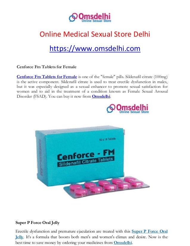 Online Medical Sexual Store Delhi
https://www.omsdelhi.com
Cenforce Fm Tablets for Female
Cenforce Fm Tablets for Female is one of the "female" pills. Sildenafil citrate (100mg)
is the active component. Sildenafil citrate is used to treat erectile dysfunction in males,
but it was especially designed as a sexual enhancer to promote sexual satisfaction for
women and to aid in the treatment of a condition known as Female Sexual Arousal
Disorder (FSAD). You can buy it now from Omsdelhi.
Super P Force Oral Jelly
Erectile dysfunction and premature ejaculation are treated with this Super P Force Oral
Jelly. It's a formula that boosts both men's and women's climax and desire. Now is the
best time to save money by ordering your medicines from Omsdelhi.
 