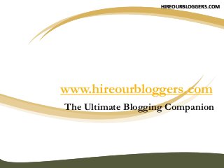 www.hireourbloggers.com
The Ultimate Blogging Companion
HIREOURBLOGGERS.COM
 