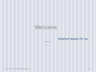 NicheTech Solution Pvt. Ltd.
Welcome
www.nichetechsolutions.com
 