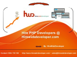 Hire PHP Developers @
Hirewebdeveloper.com
By: HireWebDeveloper
http://www.hirewebdeveloper.com/ sales@hirewebdeveloper.comContact-1204- 735 100
 