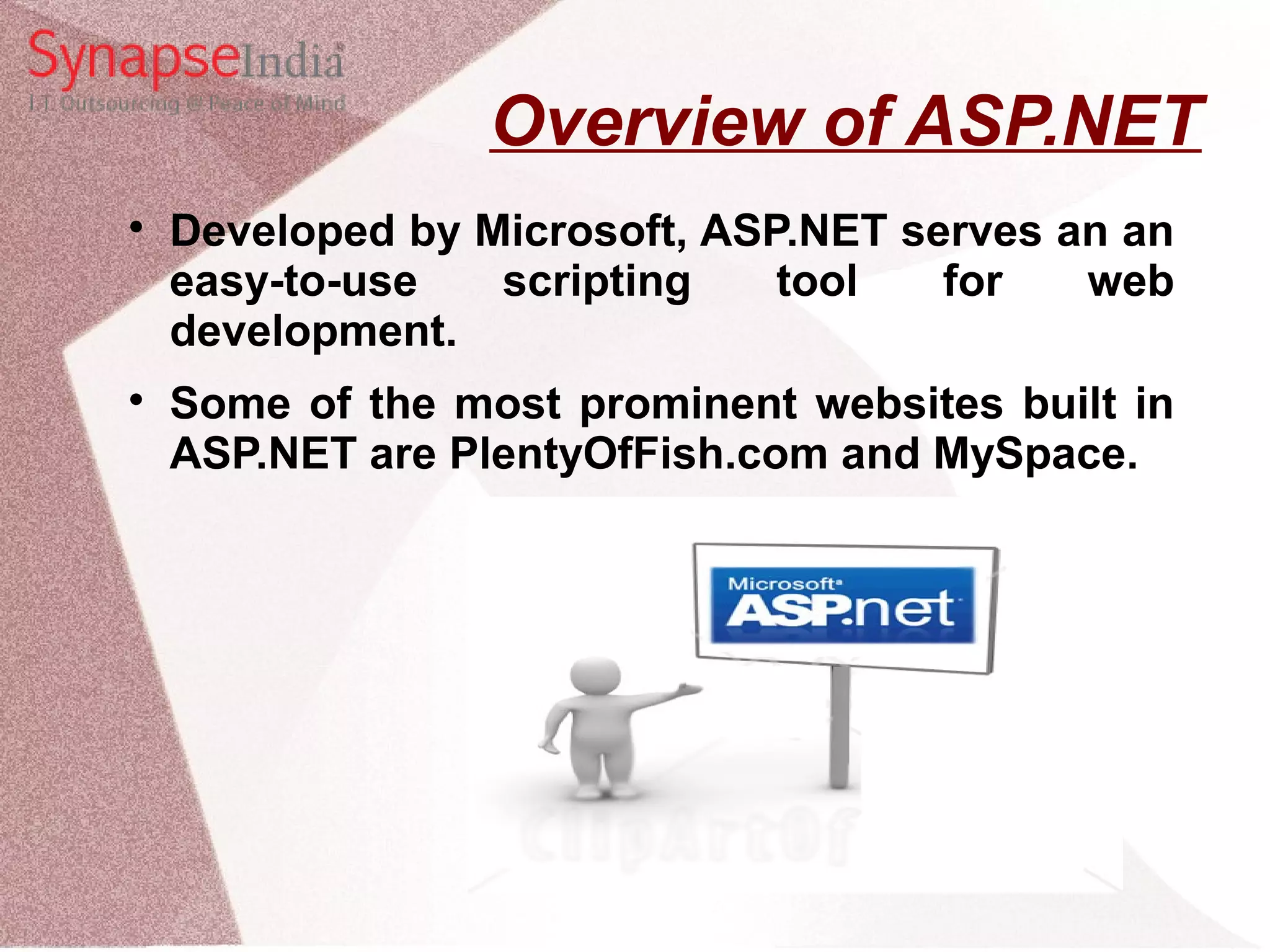 Overview of ASP.NET  Developed by Microsoft, ASP.NET serves an an easy-to-use scripting tool for web development.  Some of the most prominent websites built in ASP.NET are PlentyOfFish.com and MySpace. 