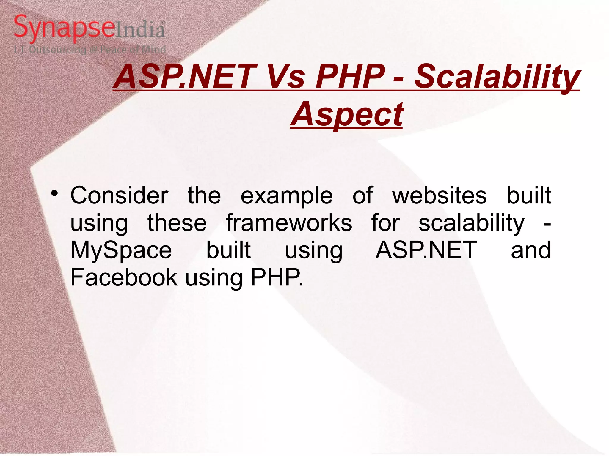 ASP.NET Vs PHP - Scalability Aspect  Consider the example of websites built using these frameworks for scalability - MySpace built using ASP.NET and Facebook using PHP. 